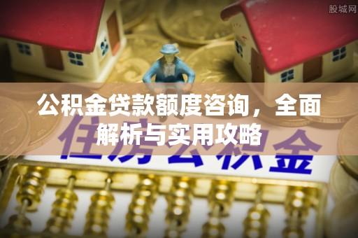 灵川公积金贷款额度咨询，全面解析与实用攻略