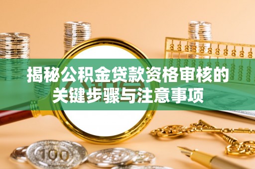 灵川揭秘公积金贷款资格审核的关键步骤与注意事项
