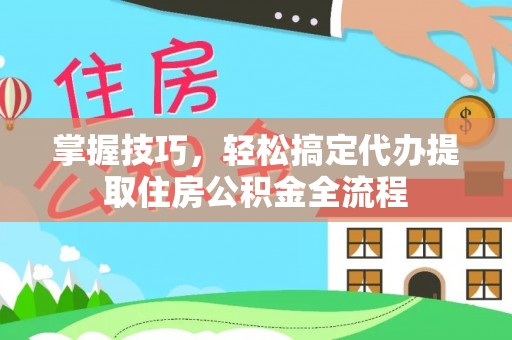 灵川掌握技巧，轻松搞定代办提取住房公积金全流程