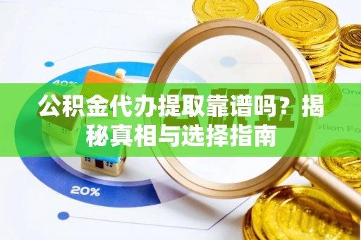 灵川公积金代办提取靠谱吗？揭秘真相与选择指南