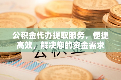 灵川公积金代办提取服务，便捷高效，解决您的资金需求
