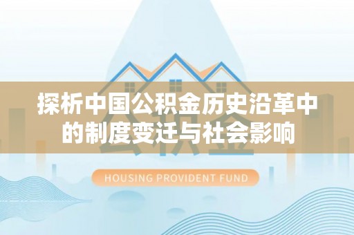 灵川探析中国公积金历史沿革中的制度变迁与社会影响