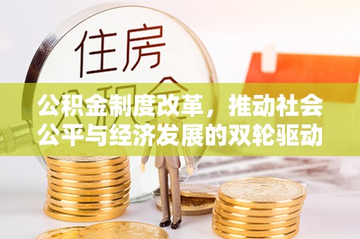 灵川公积金制度改革，推动社会公平与经济发展的双轮驱动