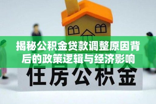 灵川揭秘公积金贷款调整原因背后的政策逻辑与经济影响