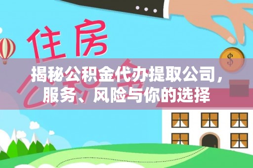 灵川揭秘公积金代办提取公司，服务、风险与你的选择