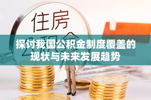 灵川探讨我国公积金制度覆盖的现状与未来发展趋势