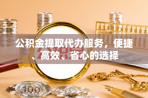 灵川公积金提取代办服务，便捷、高效、省心的选择