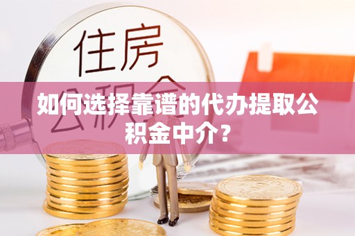 灵川如何选择靠谱的代办提取公积金中介？