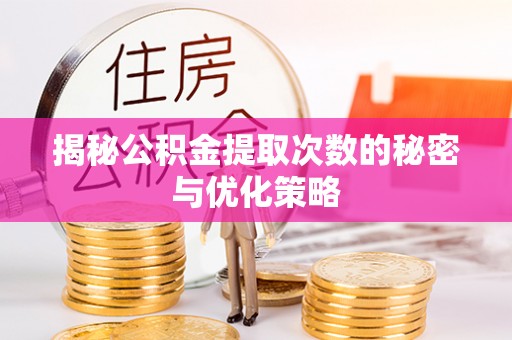 灵川揭秘公积金提取次数的秘密与优化策略