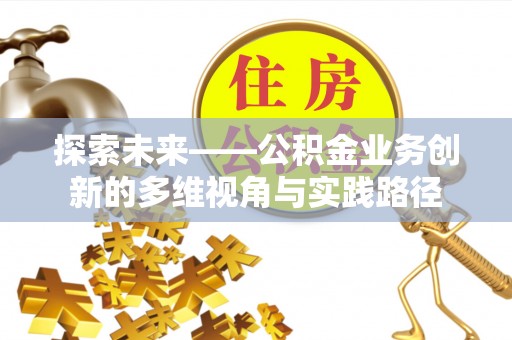 灵川探索未来——公积金业务创新的多维视角与实践路径