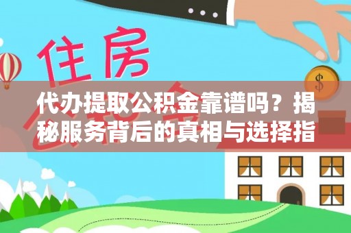 灵川代办提取公积金靠谱吗？揭秘服务背后的真相与选择指南