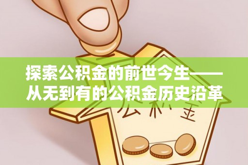 灵川探索公积金的前世今生——从无到有的公积金历史沿革