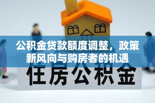 灵川公积金贷款额度调整，政策新风向与购房者的机遇