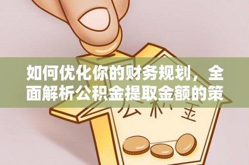 灵川如何优化你的财务规划，全面解析公积金提取金额的策略与技巧