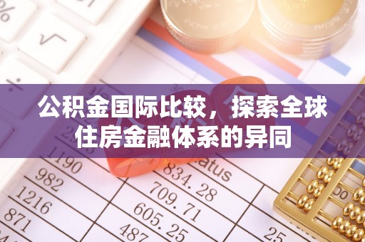灵川公积金国际比较，探索全球住房金融体系的异同