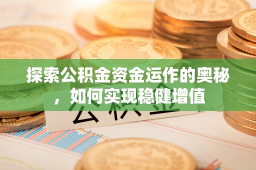 灵川探索公积金资金运作的奥秘，如何实现稳健增值