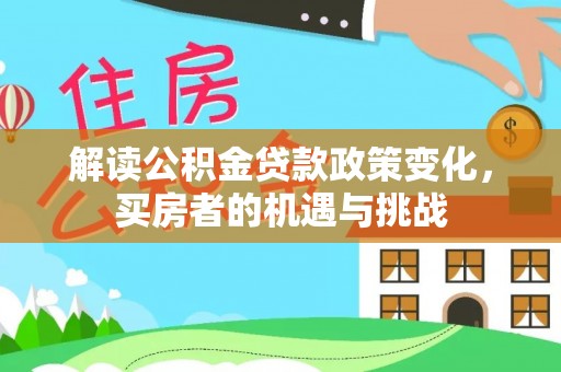 灵川解读公积金贷款政策变化，买房者的机遇与挑战