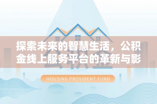 灵川探索未来的智慧生活，公积金线上服务平台的革新与影响