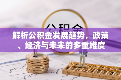 灵川解析公积金发展趋势，政策、经济与未来的多重维度