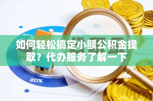 灵川如何轻松搞定小额公积金提取？代办服务了解一下