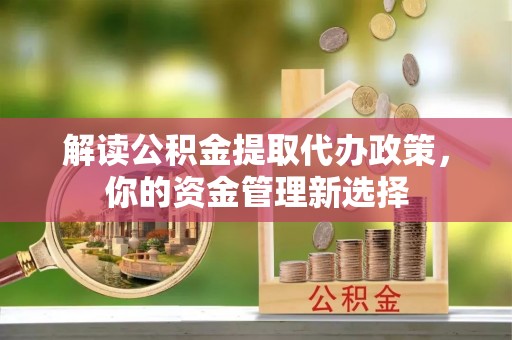 灵川解读公积金提取代办政策，你的资金管理新选择