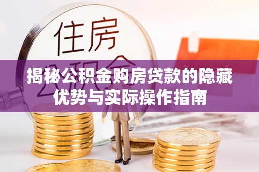 灵川揭秘公积金购房贷款的隐藏优势与实际操作指南