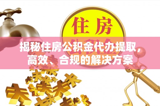 灵川揭秘住房公积金代办提取，高效、合规的解决方案