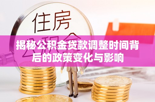 灵川揭秘公积金贷款调整时间背后的政策变化与影响