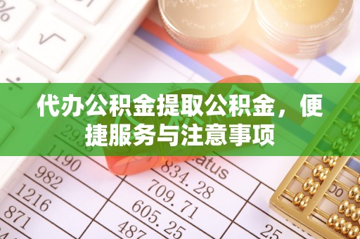 灵川代办公积金提取公积金，便捷服务与注意事项