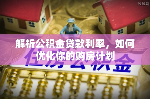 灵川解析公积金贷款利率，如何优化你的购房计划