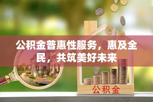 灵川公积金普惠性服务，惠及全民，共筑美好未来