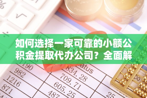 灵川如何选择一家可靠的小额公积金提取代办公司？全面解析与指南