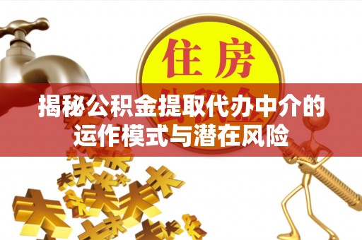 灵川揭秘公积金提取代办中介的运作模式与潜在风险