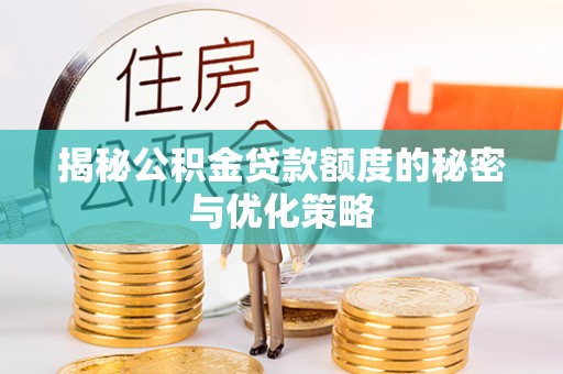 灵川揭秘公积金贷款额度的秘密与优化策略