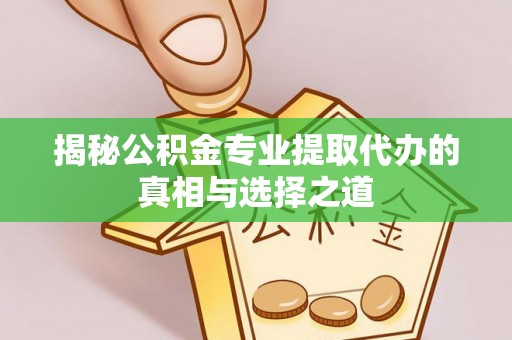 灵川揭秘公积金专业提取代办的真相与选择之道