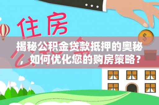 灵川揭秘公积金贷款抵押的奥秘，如何优化您的购房策略？