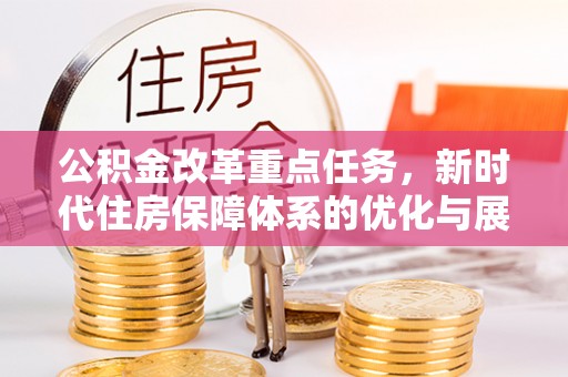 灵川公积金改革重点任务，新时代住房保障体系的优化与展望