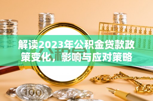 灵川解读2023年公积金贷款政策变化，影响与应对策略