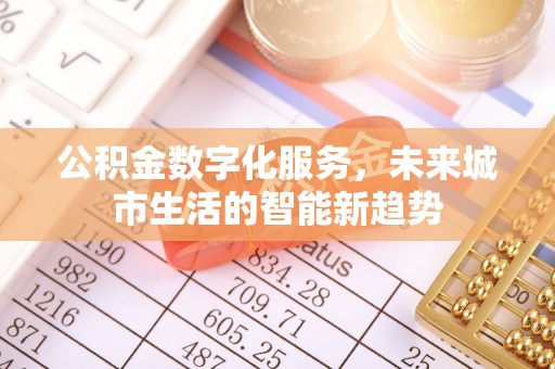 灵川公积金数字化服务，未来城市生活的智能新趋势
