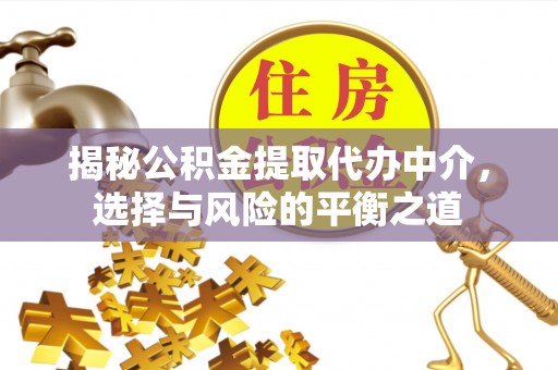 灵川揭秘公积金提取代办中介，选择与风险的平衡之道