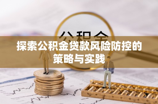 灵川探索公积金贷款风险防控的策略与实践