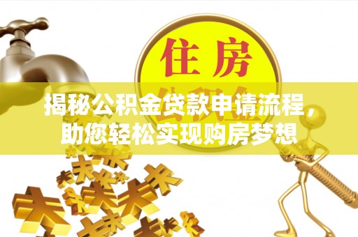 灵川揭秘公积金贷款申请流程，助您轻松实现购房梦想