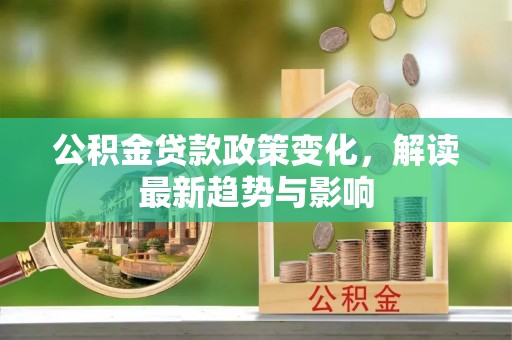 灵川公积金贷款政策变化，解读最新趋势与影响