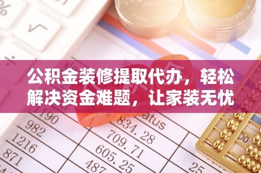 灵川公积金装修提取代办，轻松解决资金难题，让家装无忧