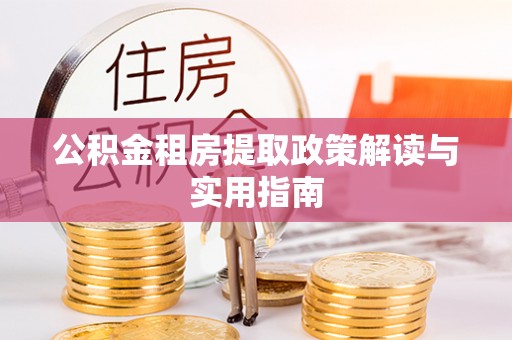 灵川公积金租房提取政策解读与实用指南