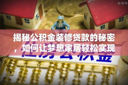 灵川揭秘公积金装修贷款的秘密，如何让梦想家居轻松实现？