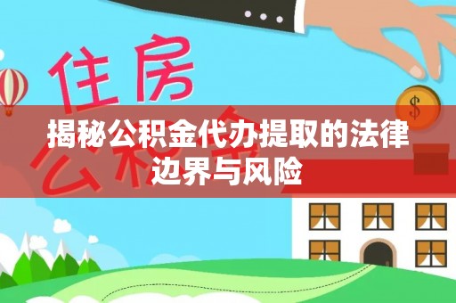 灵川揭秘公积金代办提取的法律边界与风险