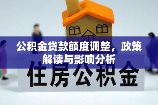 灵川公积金贷款额度调整，政策解读与影响分析