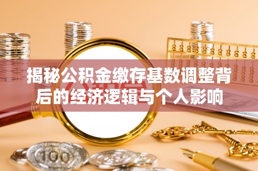 灵川揭秘公积金缴存基数调整背后的经济逻辑与个人影响