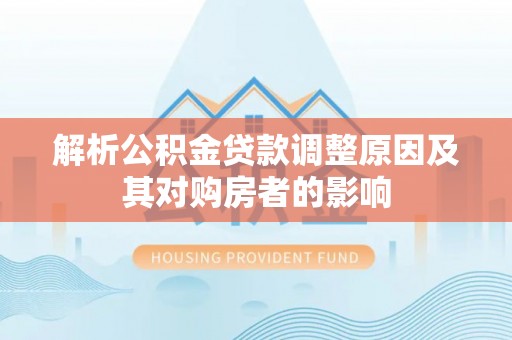 灵川解析公积金贷款调整原因及其对购房者的影响